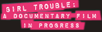 girl trouble a documentary film in progress