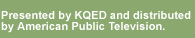 Presented by KQED and distributed by American Public Television
