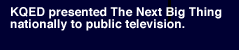 k q e d presented the next big thing nationally to public television